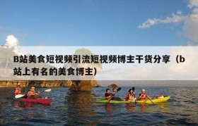 B站美食短视频引流短视频博主干货分享（b站上有名的美食博主）