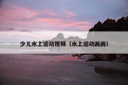 少儿水上运动视频（水上运动画画）