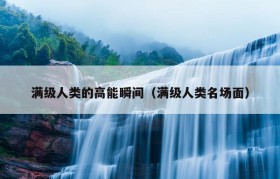 满级人类的高能瞬间（满级人类名场面）