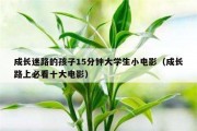 成长迷路的孩子15分钟大学生小电影（成长路上必看十大电影）