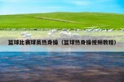 篮球比赛球员热身操（篮球热身操视频教程）