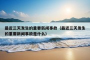 最近三天发生的重要新闻事故（最近三天发生的重要新闻事故是什么）