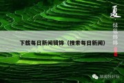下载每日新闻辑锦（搜索每日新闻）