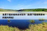 免费下载的视频素材软件（免费下载视频素材的国内网站）