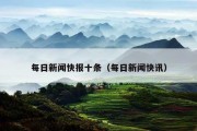 每日新闻快报十条（每日新闻快讯）