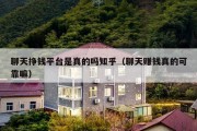 聊天挣钱平台是真的吗知乎（聊天赚钱真的可靠嘛）