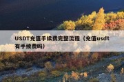 USDT充值手续费完整流程（充值usdt有手续费吗）