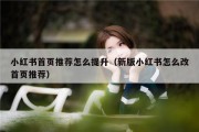 小红书首页推荐怎么提升（新版小红书怎么改首页推荐）