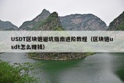 USDT区块链避坑指南进阶教程（区块链usdt怎么赚钱）