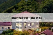 国内炒币合法吗（国内 炒币）