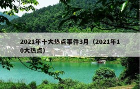 2021年十大热点事件3月（2021年10大热点）