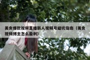 美食爆款视频直播新人视频号避坑指南（美食视频博主怎么盈利）
