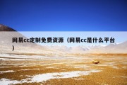 网易cc定制免费资源（网易cc是什么平台）