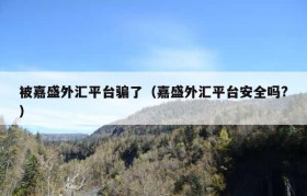 被嘉盛外汇平台骗了（嘉盛外汇平台安全吗?）