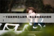 一下搞笑视频怎么制作（怎么做出搞笑的视频）