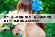 世界上最小的电梯（世界上最小的电梯,只能容下一只脚,轻松解决上坡难题!）