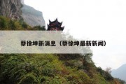 蔡徐坤新消息（蔡徐坤最新新闻）