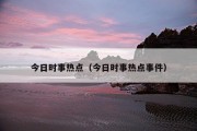 今日时事热点（今日时事热点事件）