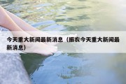 今天重大新闻最新消息（振农今天重大新闻最新消息）