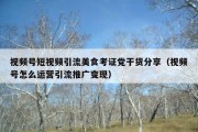 视频号短视频引流美食考证党干货分享（视频号怎么运营引流推广变现）
