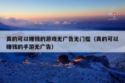 真的可以赚钱的游戏无广告无门槛（真的可以赚钱的手游无广告）
