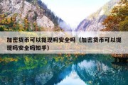 加密货币可以提现吗安全吗（加密货币可以提现吗安全吗知乎）