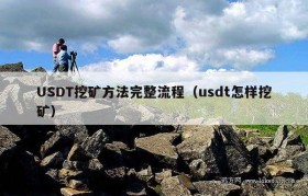USDT挖矿方法完整流程（usdt怎样挖矿）
