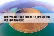 直播中央8台在线直播观看（直播中央8台在线直播观看电视剧）