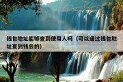 钱包地址能够查到使用人吗（可以通过钱包地址查到钱包的）