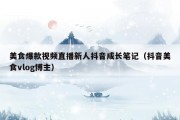 美食爆款视频直播新人抖音成长笔记（抖音美食vlog博主）