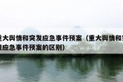 重大舆情和突发应急事件预案（重大舆情和突发应急事件预案的区别）