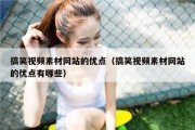 搞笑视频素材网站的优点（搞笑视频素材网站的优点有哪些）