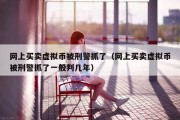 网上买卖虚拟币被刑警抓了（网上买卖虚拟币被刑警抓了一般判几年）