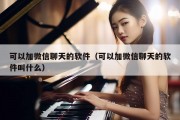 可以加微信聊天的软件（可以加微信聊天的软件叫什么）