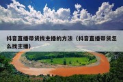 抖音直播带货找主播的方法（抖音直播带货怎么找主播）