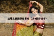 篮球比赛摄影记者证（cba摄影记者）