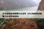 少儿体育培训需要什么证件（少儿体育培训需要什么证件和材料）
