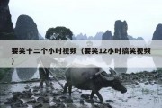 要笑十二个小时视频（要笑12小时搞笑视频）