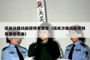 搞笑沙雕动画视频有那些（搞笑沙雕动画视频有那些歌曲）