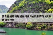 美食直播带货短视频博主B站实用技巧（美食直播小视频）