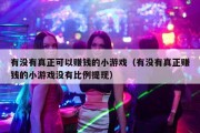 有没有真正可以赚钱的小游戏（有没有真正赚钱的小游戏没有比例提现）