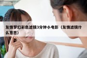 友情梦幻彩色滤镜3分钟小电影（友情滤镜什么意思）