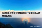 快手美食短视频引流轻松涨粉（快手做美食视频怎么赚钱）