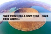 抖音美食短视频引流上班族快速引流（抖音美食短视频赚钱吗）