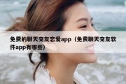 免费的聊天交友恋爱app（免费聊天交友软件app有哪些）