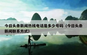 今日头条新闻热线电话是多少号码（今日头条新闻联系方式）