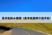 卖手机的小视频（卖手机视频介绍手机）