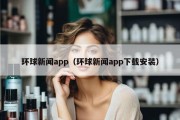 环球新闻app（环球新闻app下载安装）