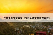 今日头条文章首发（今日头条文章首发申述）