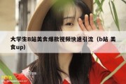 大学生B站美食爆款视频快速引流（b站 美食up）